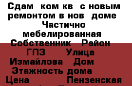 Сдам 1ком кв. с новым ремонтом в нов. доме. Частично мебелированная. Собственник › Район ­ ГПЗ 24 › Улица ­ Измайлова › Дом ­ 72 › Этажность дома ­ 10 › Цена ­ 6 500 - Пензенская обл., Пенза г. Недвижимость » Квартиры аренда   . Пензенская обл.